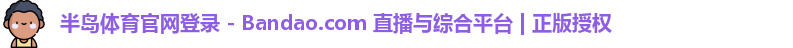 半岛体育官网登录 - Bandao.com 直播与综合平台 | 正版授权